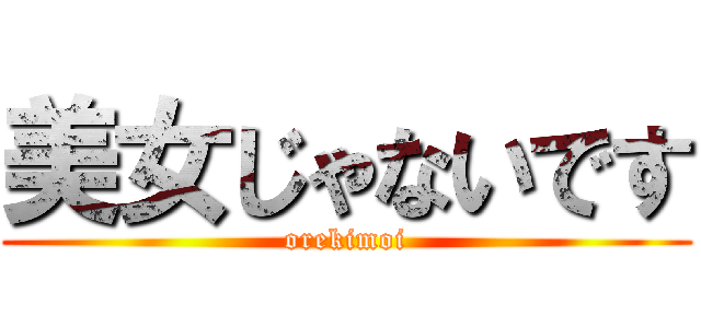 美女じゃないです (orekimoi)