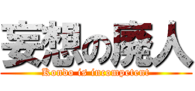 妄想の廃人 (Kondo is incompetent)