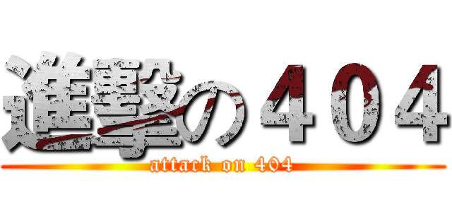 進擊の４０４ (attack on 404)