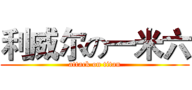 利威尔の一米六 (attack on titan)