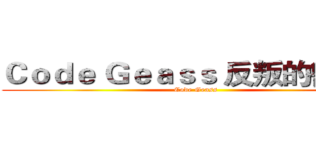 Ｃｏｄｅ Ｇｅａｓｓ 反叛的鲁路修 (Code Geass )