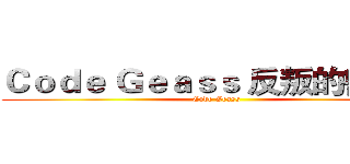 Ｃｏｄｅ Ｇｅａｓｓ 反叛的鲁路修 (Code Geass )