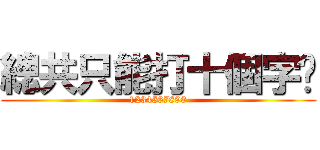 總共只能打十個字嗎 (1234567890)