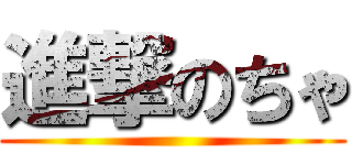 進撃のちゃ ()