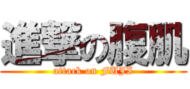 進撃の腹肌 (attack on FUJI)