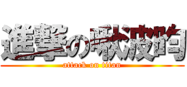 進撃の啾波昀 (attack on titan)