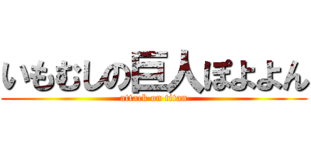 いもむしの巨人ぽよよん (attack on titan)