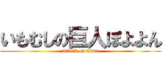 いもむしの巨人ぽよよん (attack on titan)