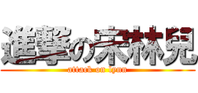 進撃の宋林兒 (attack on lynn)