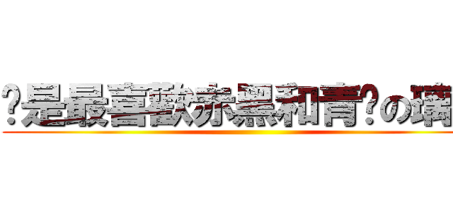咱是最喜歡赤黑和青黃の璃櫻 ()