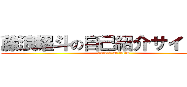 藤浪耀斗の自己紹介サイト！！！ (attack on titan)