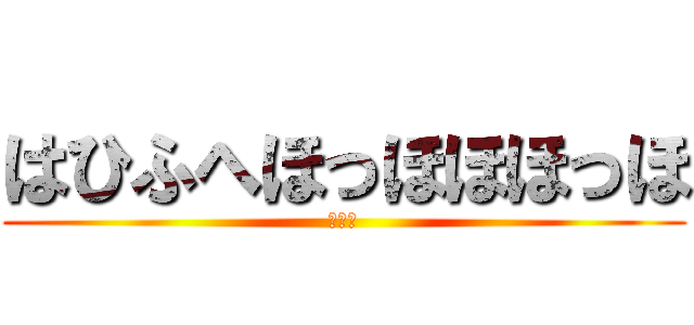 はひふへほっほほほっほ (はっは)