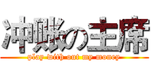 冲账の主席 (play with out my money)