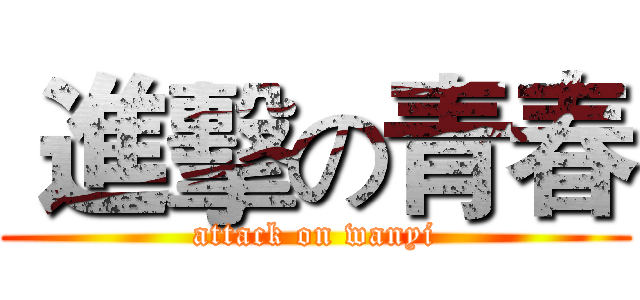  進擊の青春 (attack on wanyi)