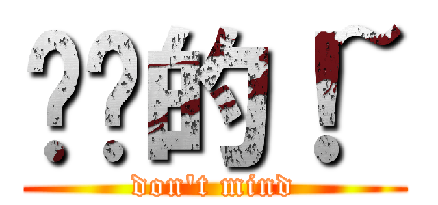 进击的！~ (don\'t mind)