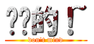 进击的！~ (don\'t mind)