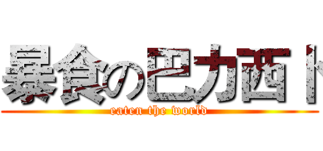 暴食の巴力西卜 (eaten the world)