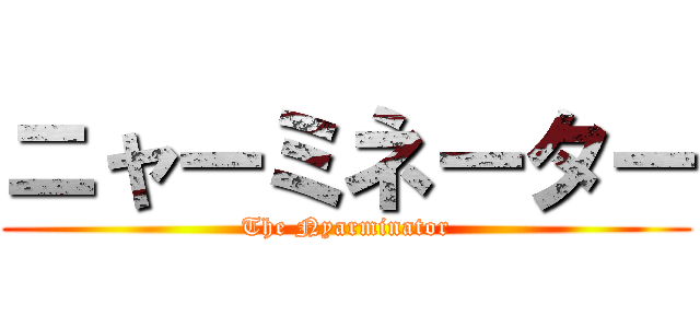 ニャーミネーター (The Nyarminator)