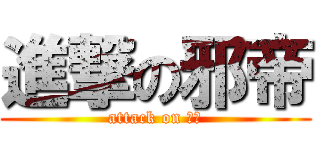 進撃の邪帝 (attack on 邪帝)