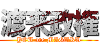 渡来政権 (YOU are MAGURU)