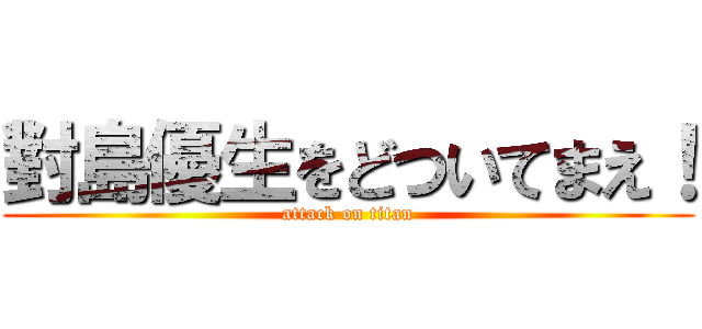 對島優生をどついてまえ！ (attack on titan)