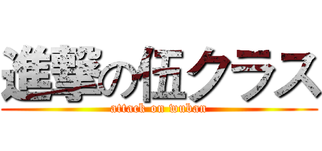 進撃の伍クラス (attack on wuban)