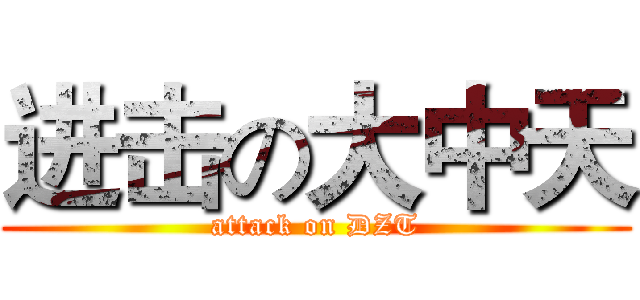 进击の大中天 (attack on DZT)
