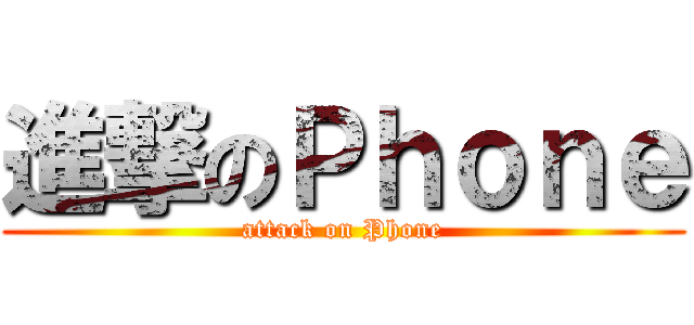 進撃のＰｈｏｎｅ (attack on Phone)