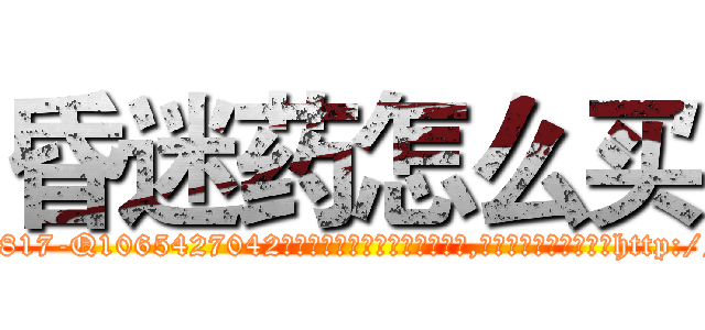 昏迷药怎么买 (昏迷药怎么买【电-151x68344x817-Q1065427042元吉药业】我们做的是长期生意,靠的是老客户长期支持http://sngk.net/Ea9knN

参考消息网我们做的是长期生意,靠的是老客户长期支持也许我们早该意识到，就连鲍勃·霍斯金斯（金球奖戏剧类电影男主角 
)