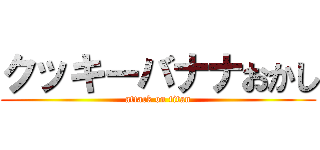 クッキーバナナおかし (attack on titan)