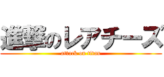 進撃のレアチーズ (attack on titan)