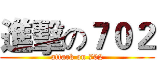 進擊の７０２ (attark on 702)