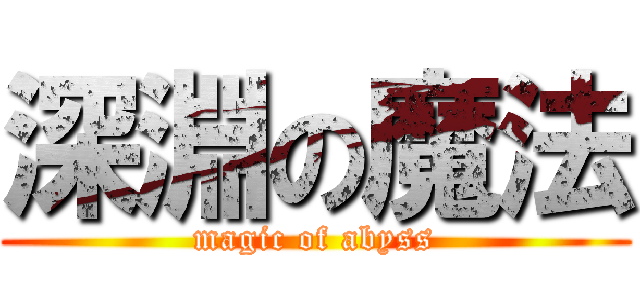 深淵の魔法 (magic of abyss)