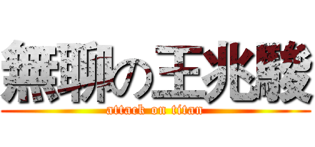 無聊の王兆駿 (attack on titan)