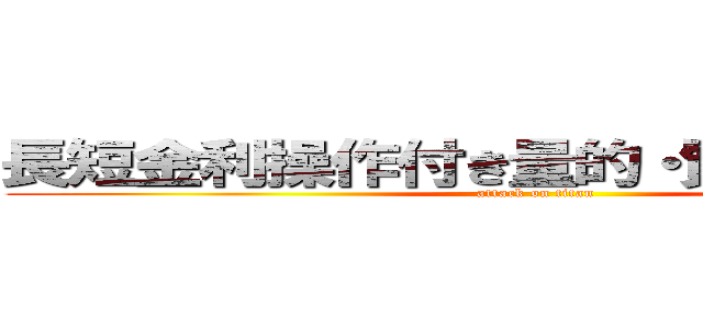 長短金利操作付き量的・質的金融緩和 (attack on titan)