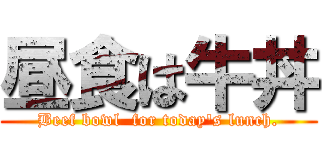 昼食は牛丼 (Beef bowl  for today's lunch.)