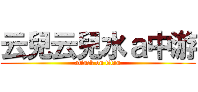 云兒云兒水ａ中游 (attack on titan)