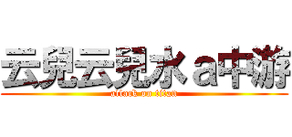 云兒云兒水ａ中游 (attack on titan)