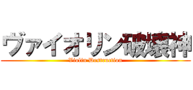 ヴァイオリン破壊神 (Violin Destruction)