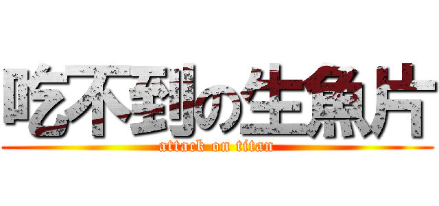 吃不到の生魚片 (attack on titan)