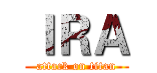 ＩＲＡ (attack on titan)