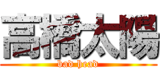 高橋太陽 (bad head)