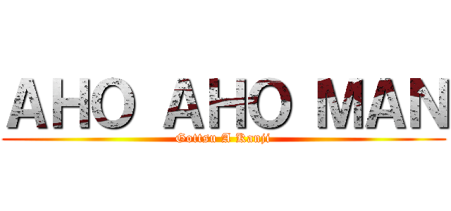 ＡＨＯ ＡＨＯ ＭＡＮ (Gottsu A Kanji)