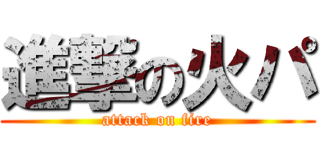 進撃の火パ (attack on fire)