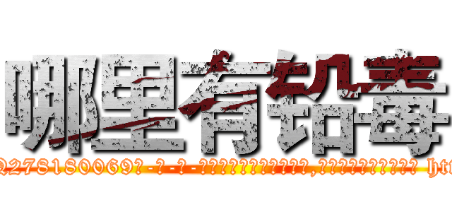 哪里有铅毒 (哪里有铅毒【电-186x2687x6963-Q278180069元-吉-药-业】我们做的是长期生意,靠的是老客户长期支持 http://sngk.net/UUZZZV
)