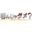 呑んじゃダメ？ (attack on titan)