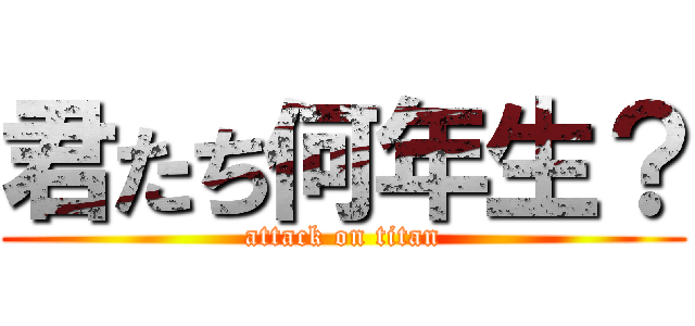 君たち何年生？ (attack on titan)