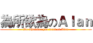 為所欲為のＡｌａｎ (Do whatever you want of Alan)