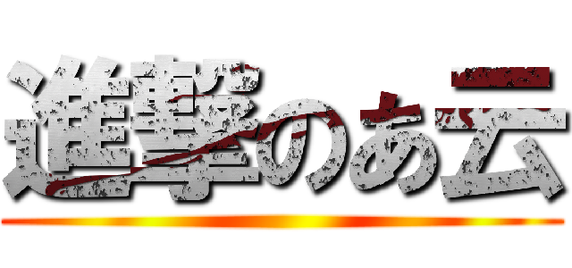進撃のあ云 ()