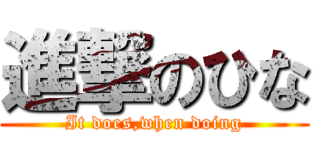 進撃のひな (It does,when doing)